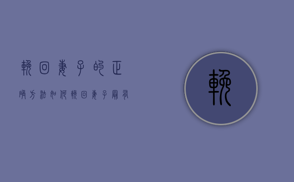 挽回妻子的正确方法（如何挽回妻子最有效的方法？分享恢复方法）