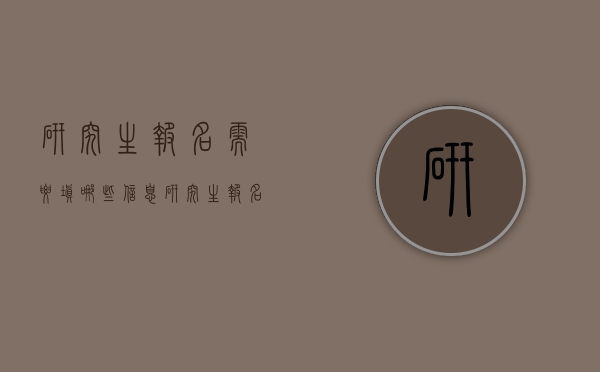研究生报名需要填哪些信息（研究生报名要填什么）