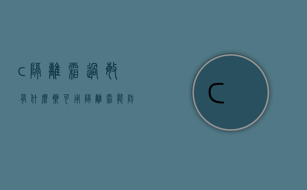 ?c隔离霜过敏有什么药可用（隔离霜能防过敏吗）