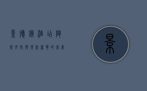 景德镇酒店，陶瓷文化与现代奢华的完美融合