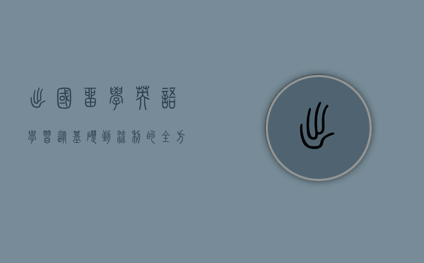 出国留学英语学习，从基础到流利的全方位指南