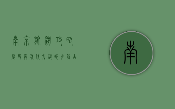 南京旅游攻略，历史与现代交织的六朝古都