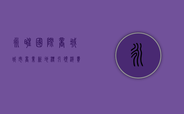 永旺国际商城，城市商业新地标，引领消费新潮流