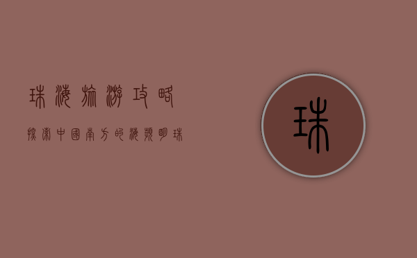 珠海旅游攻略，探索中国南方的海滨明珠