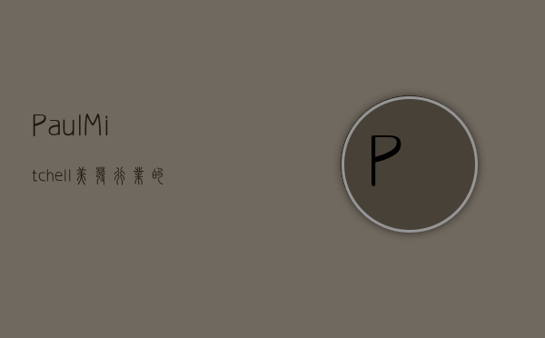 Paul Mitchell，美发行业的革新者与传奇品牌