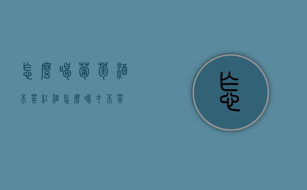 怎么喝葡萄酒不苦（红酒怎么喝才不苦）