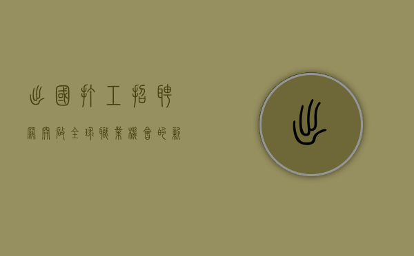 出国打工招聘网，开启全球职业机会的新门户