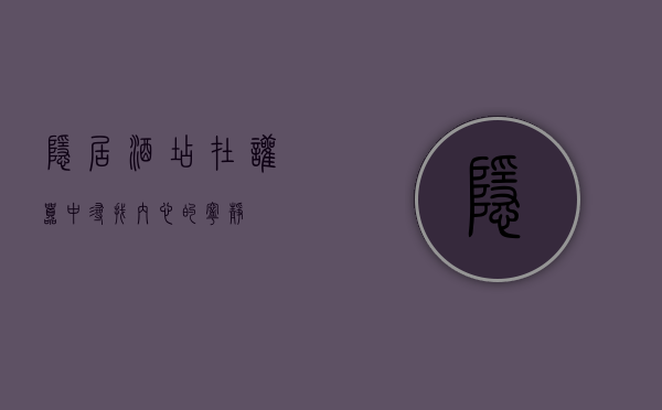 隐居酒店，在喧嚣中寻找内心的宁静