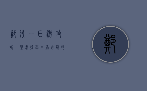 郑州一日游攻略一览表，探索中原古都的精华之旅
