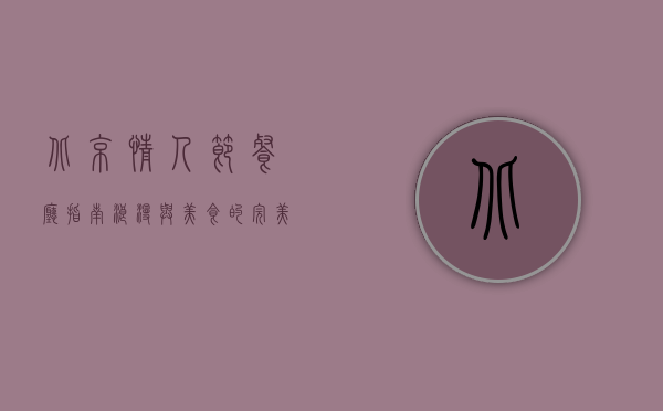 北京情人节餐厅指南，浪漫与美食的完美邂逅