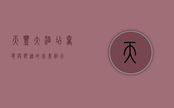 天丰大酒店，奢华与舒适的完美融合