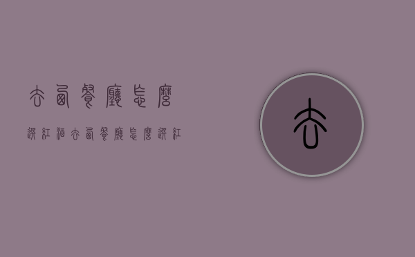 去西餐厅怎么选红酒（去西餐厅怎么选红酒好）