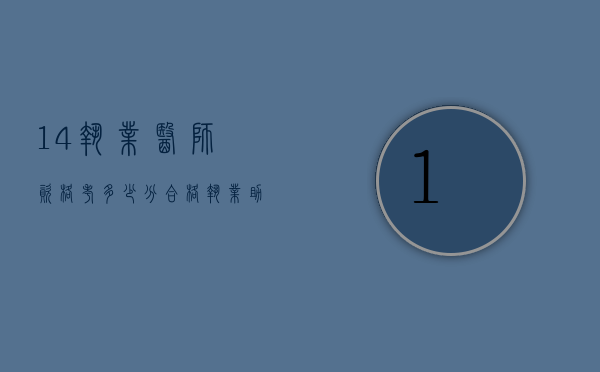 14执业医师资格考多少分合格（执业助理医师考试成绩多少合格15）