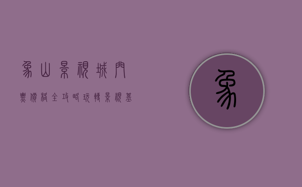 象山影视城门票价格全攻略，玩转影视基地的必备指南
