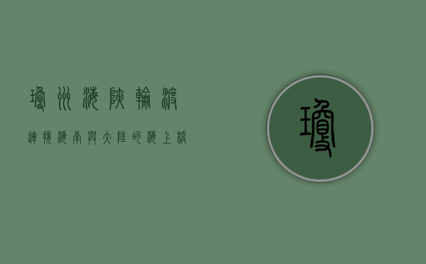 琼州海峡轮渡，连接海南与大陆的海上桥梁