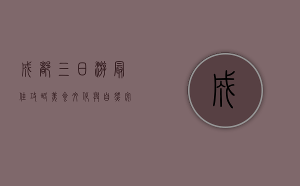 成都三日游最佳攻略，美食、文化与自然完美融合