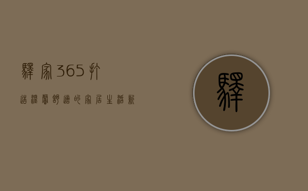 驿家365，打造温馨舒适的家居生活新体验