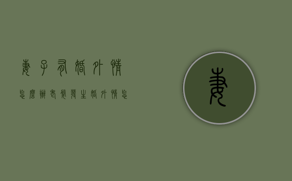 妻子有婚外情怎么办（老婆发生婚外情怎么办）