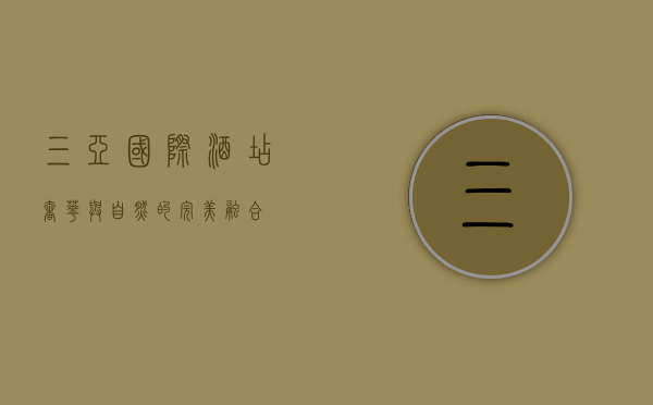 三亚国际酒店，奢华与自然的完美融合
