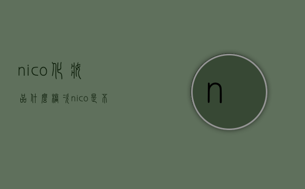 nico化妆品什么档次（nico是不是低级化妆品）