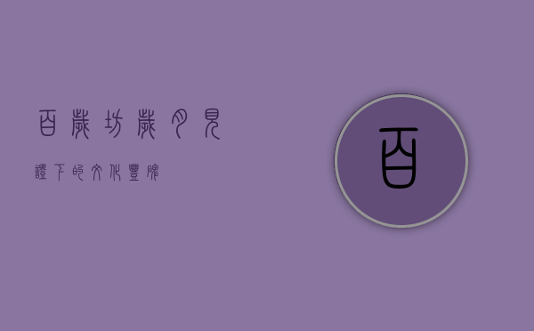 百岁坊，岁月见证下的文化丰碑