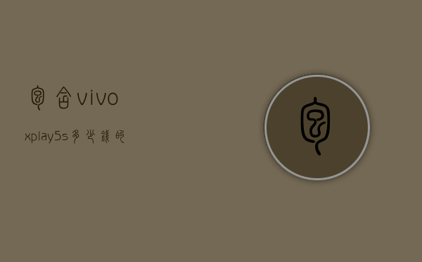 包含vivoxplay5s多少钱的词条