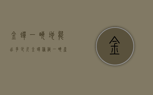 金蝉一亩地能出多少斤（金蝉种植一亩产量）