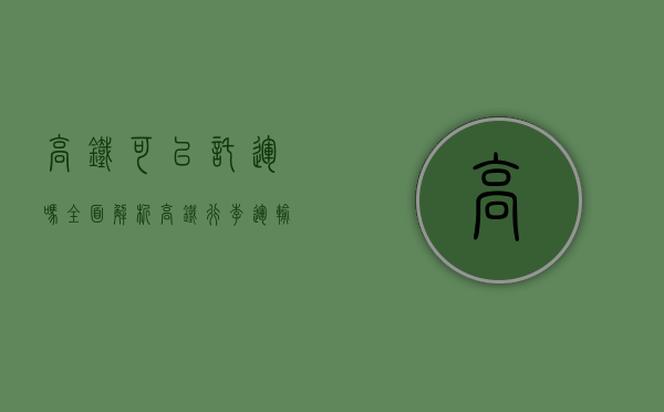 高铁可以托运吗?全面解析高铁行李运输政策 高铁可以托运吗?全面解析高铁行李运输政策