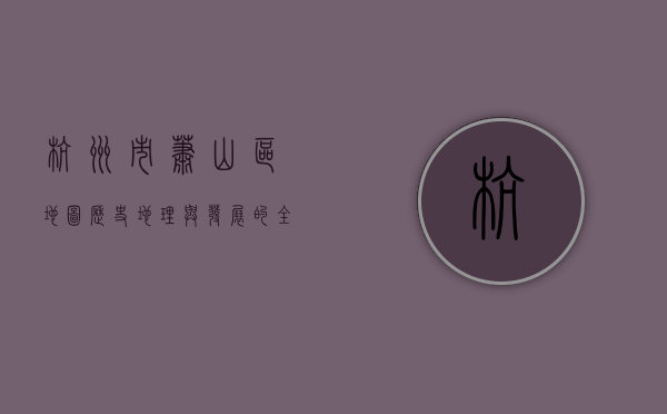 杭州市萧山区地图，历史、地理与发展的全方位解读