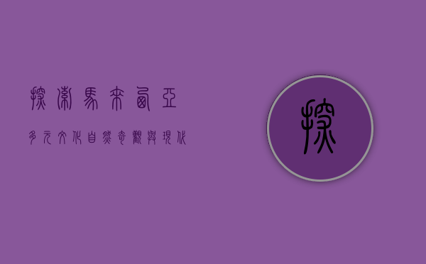 探索马来西亚，多元文化、自然奇观与美食天堂的完美融合