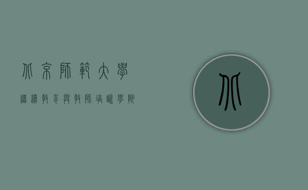 北京师范大学继续教育与教师培训学院，引领教育创新，赋能终身学习