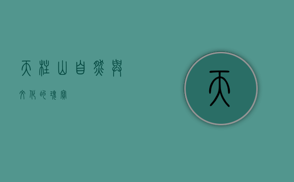 天柱山，自然与文化的瑰宝