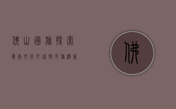 佛山国旅，探索岭南文化，打造特色旅游新体验