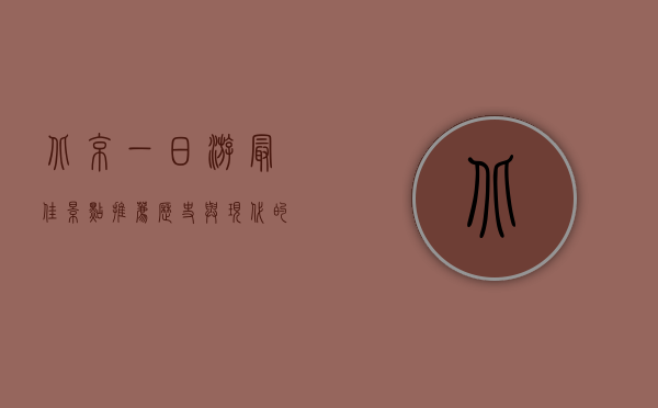 北京一日游最佳景点推荐，历史与现代的完美交融