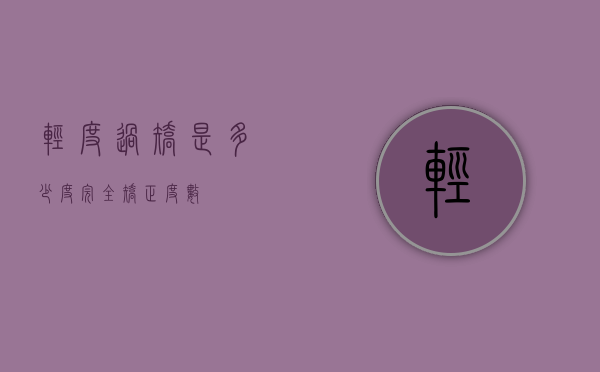 轻度过矫是多少度（完全矫正度数）