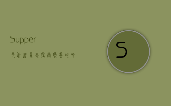 Supper是什么意思？探索晚餐的文化与历史