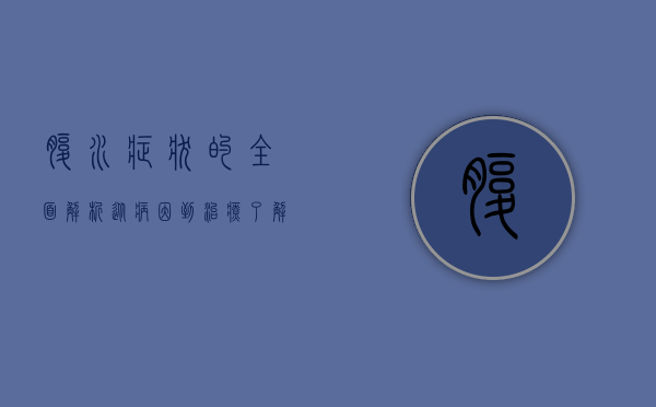 腹水症状的全面解析，从病因到治疗，了解这一常见病症