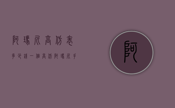 阿玛尼高仿表多少钱一个（高仿阿玛尼手表多少钱一块）