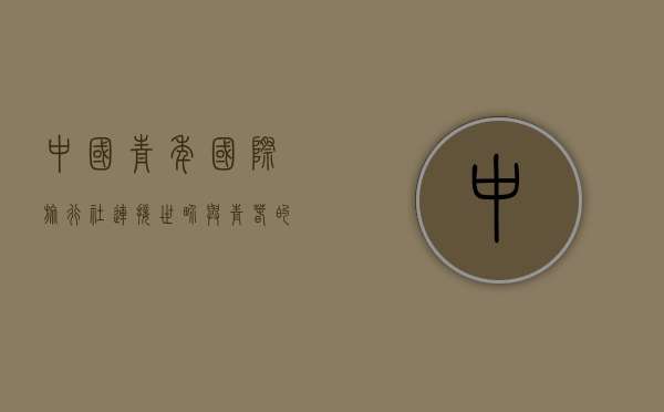 中国青年国际旅行社，连接世界与青春的桥梁