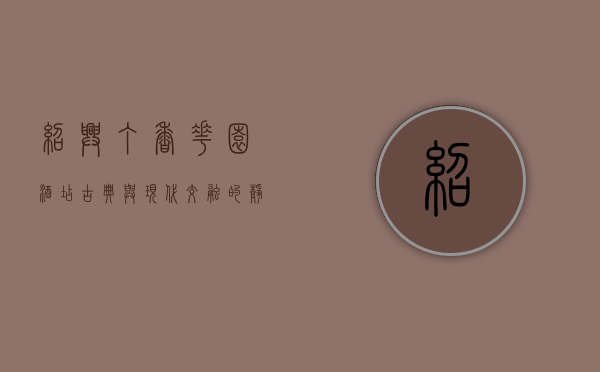 绍兴丁香花园酒店，古典与现代交融的静谧之所
