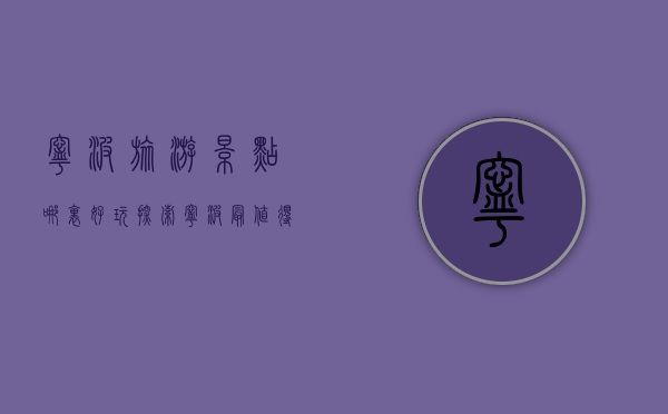 宁波旅游景点哪里好玩？探索宁波最值得一游的景点