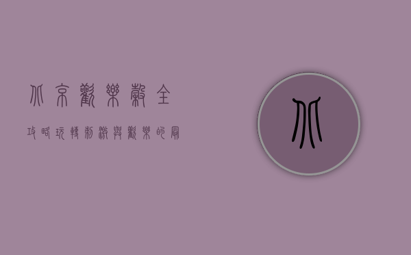 北京欢乐谷全攻略，玩转刺激与欢乐的最佳指南