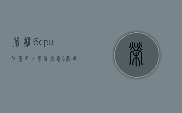 荣耀6cpu主频多少（华为荣耀6处理器相当于骁龙多少）