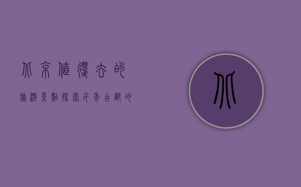 北京值得去的旅游景点，探索千年古都的魅力