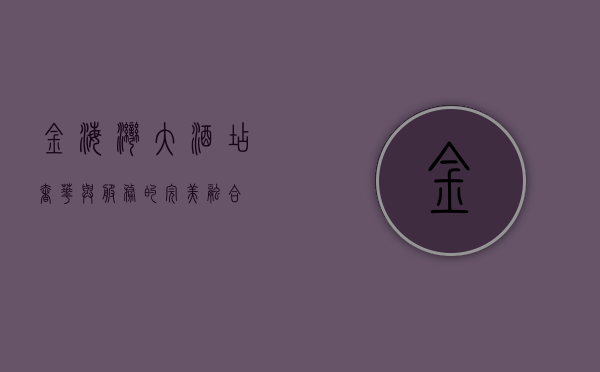 金海湾大酒店，奢华与服务的完美融合