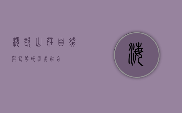 海悦山庄，自然与奢华的完美融合
