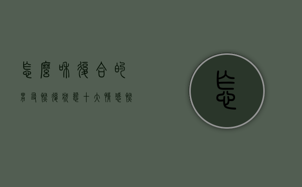 怎么和复合的男友恢复状态（十大情感恢复技巧，教你和对方复合！）