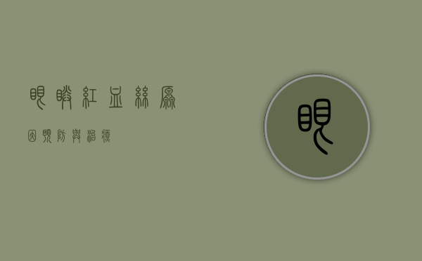 眼睛红血丝，原因、预防与治疗