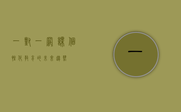 一对一网课，个性化教育的未来趋势
