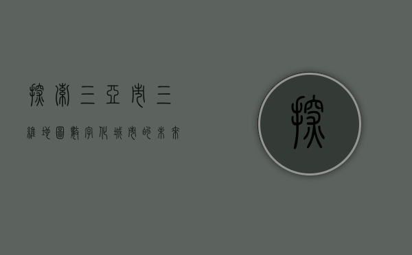 探索三亚市三维地图，数字化城市的未来蓝图